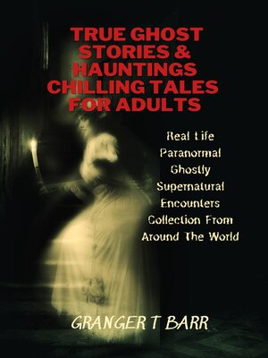 cover image of True Ghost Stories and Hauntings: Chilling Tales For Adults: Real Life Paranormal Ghostly Supernatural Encounters Collection From Around the World